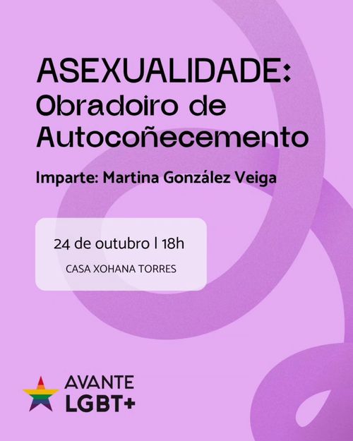 Asexualidade: Obradoiro de autocoñecemento
Imparte: Martina González Veiga
24 de outubro | 18h
Casa Xohana Torres
Avante LGBT+